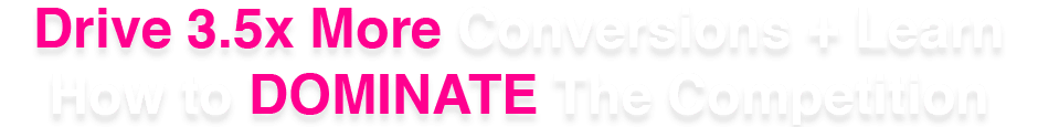 Drive 3.5x More Conversions and Learn how to dominate the competition